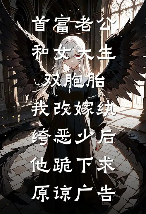 首富老公和女大生双胞胎，我改嫁纨绔恶少后他跪下求原谅广告