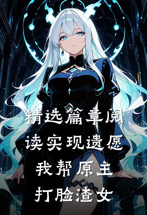 精选篇章阅读实现遗愿，我帮原主打脸渣女