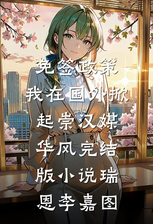 免签政策，我在国外掀起崇汉媒华风完结版小说瑞恩李嘉图