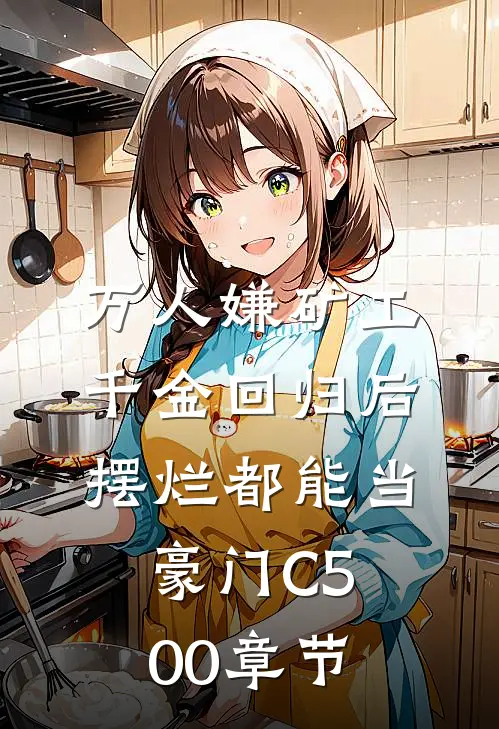 万人嫌矿工千金回归后，摆烂都能当豪门C500章节
