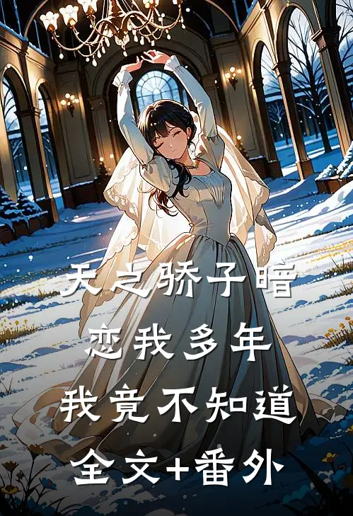 天之骄子暗恋我多年，我竟不知道全文+番外