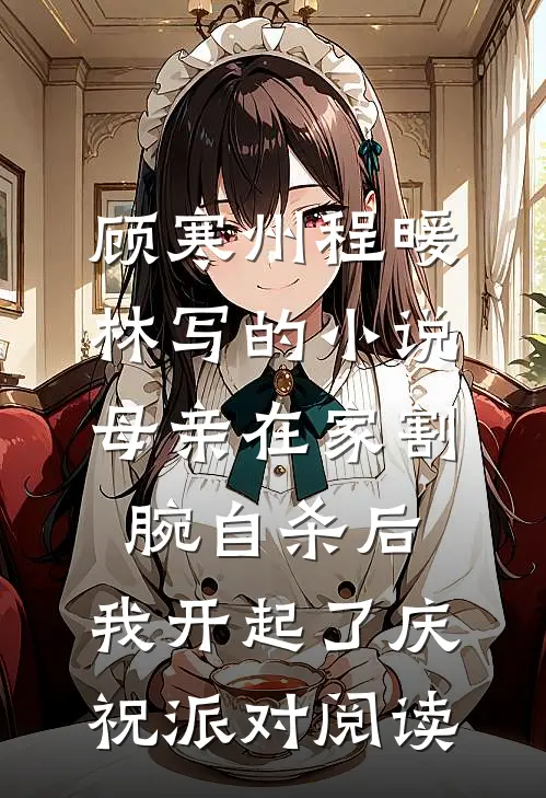 顾寒州程暖林写的小说母亲在家割腕自杀后，我开起了庆祝派对阅读