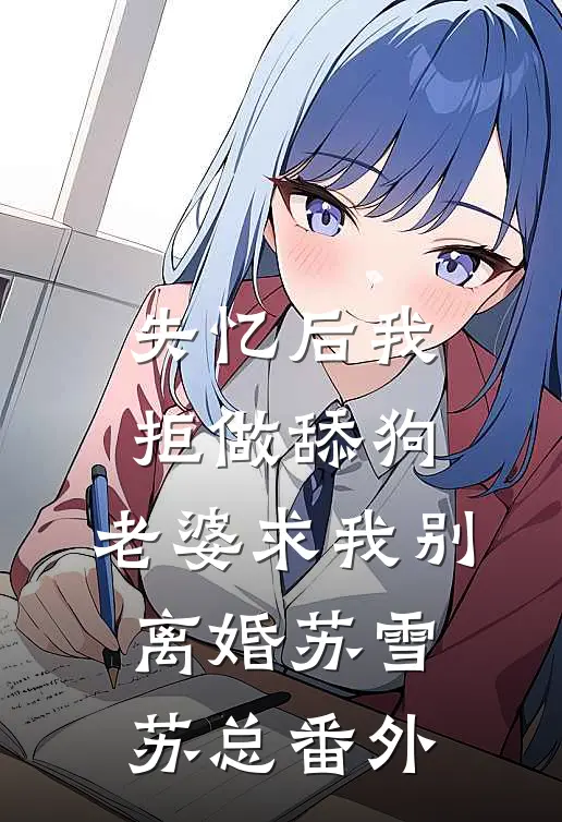 失忆后我拒做舔狗，老婆求我别离婚苏雪苏总番外
