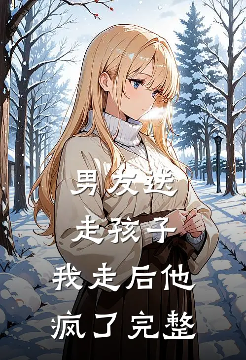 男友送走孩子，我走后他疯了完整