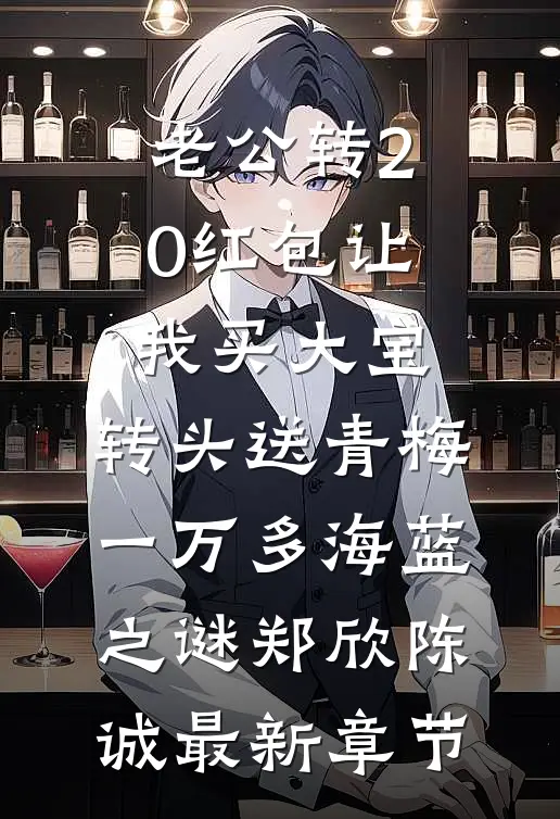 老公转20红包让我买大宝，转头送青梅一万多海蓝之谜郑欣陈诚最新章节