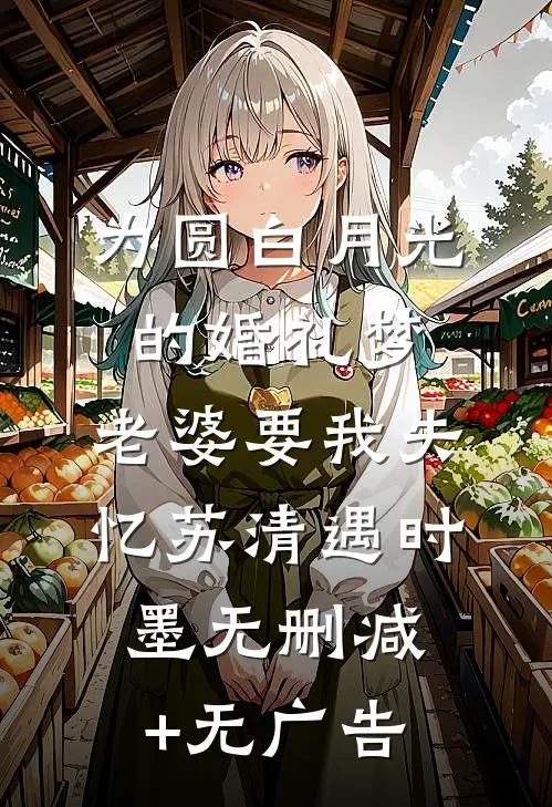 为圆白月光的婚礼梦，老婆要我失忆苏清遇时墨无删减+无广告