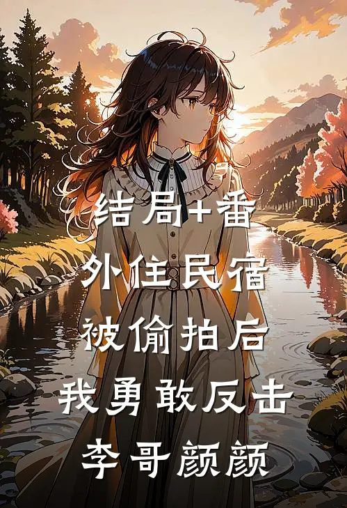 结局+番外住民宿被偷拍后，我勇敢反击李哥颜颜