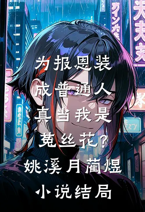 为报恩装成普通人，真当我是菟丝花？姚溪月蔺煜小说结局