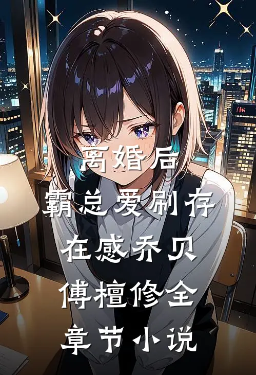 离婚后，霸总爱刷存在感乔贝傅檀修全章节小说