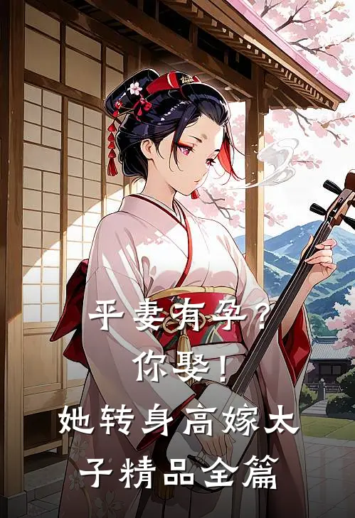 平妻有孕？你娶！她转身高嫁太子精品全篇
