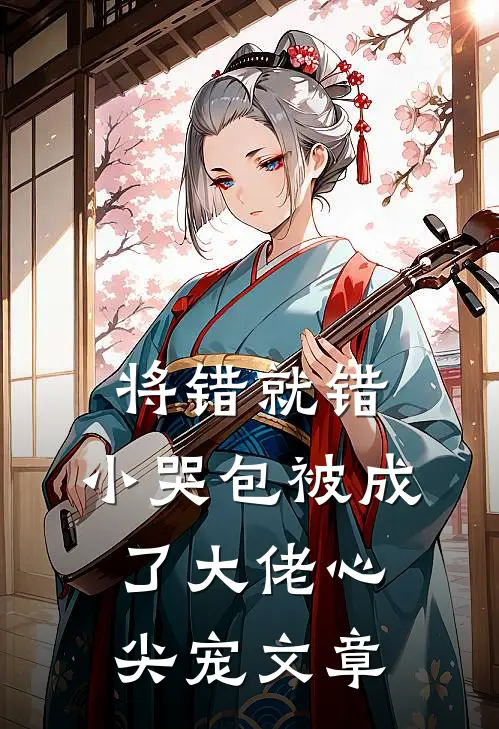 将错就错：小哭包被成了大佬心尖宠文章