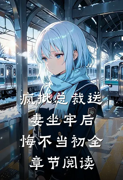 疯批总裁送妻坐牢后，悔不当初全章节阅读