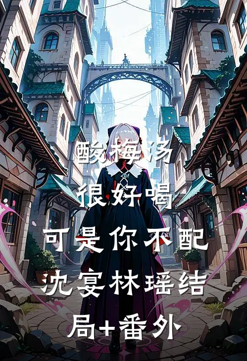 酸梅汤很好喝，可是你不配沈宴林瑶结局+番外