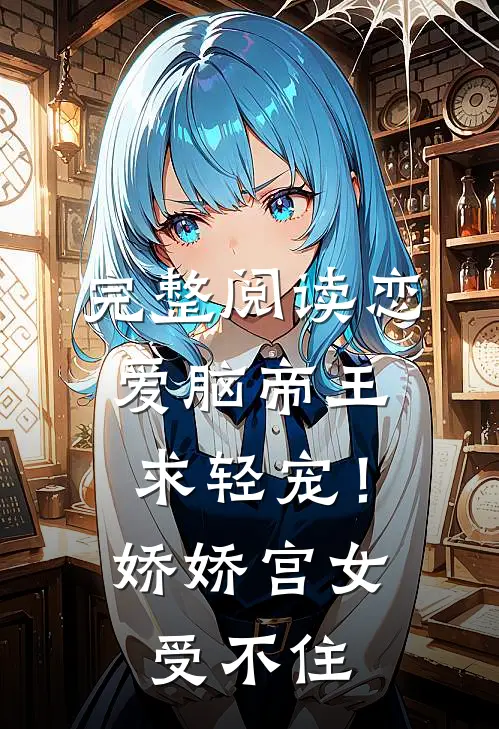 完整阅读恋爱脑帝王求轻宠！娇娇宫女受不住