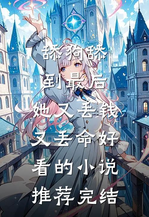 舔狗舔到最后，她又丢钱又丢命好看的小说推荐完结