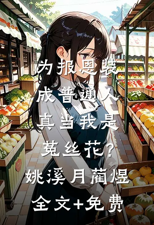 为报恩装成普通人，真当我是菟丝花？姚溪月蔺煜全文+免费