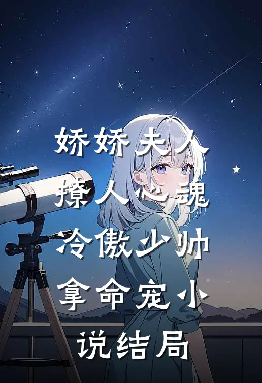娇娇夫人撩人心魂，冷傲少帅拿命宠小说结局