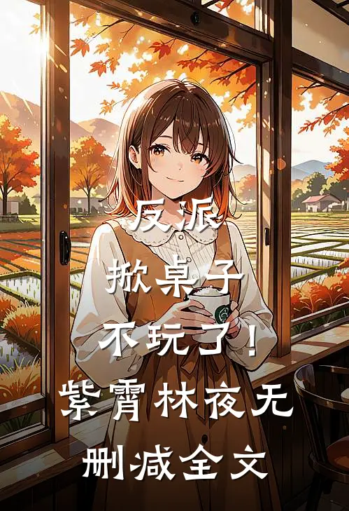 反派：掀桌子，不玩了！紫霄林夜无删减全文