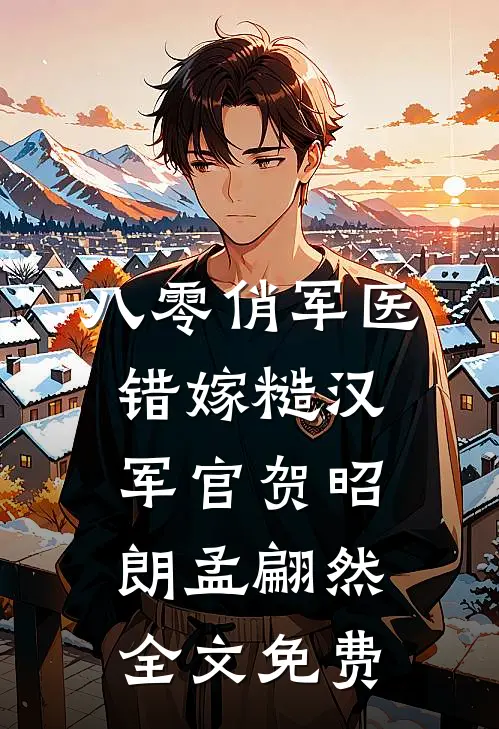 八零俏军医错嫁糙汉军官贺昭朗孟翩然全文免费