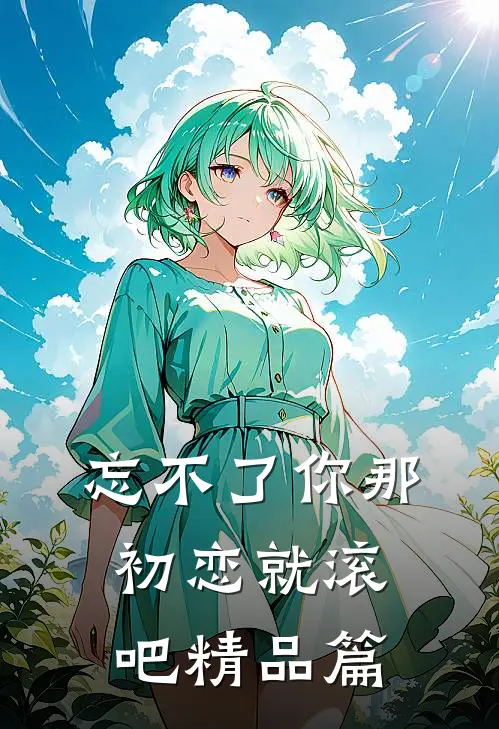 忘不了你那初恋就滚吧精品篇