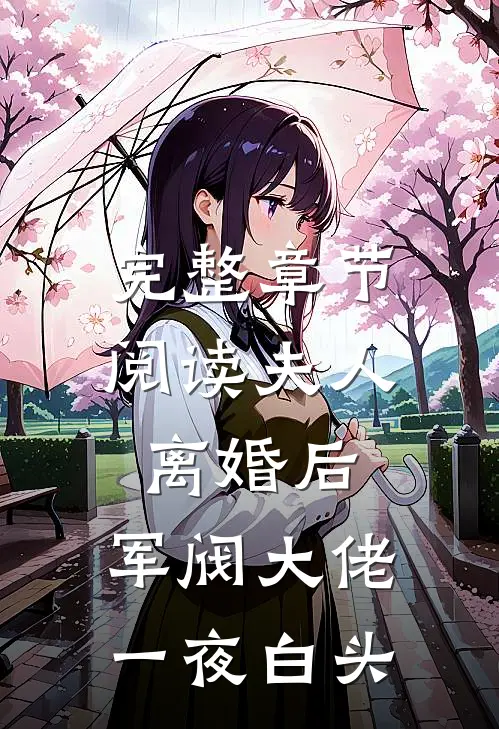 完整章节阅读夫人离婚后，军阀大佬一夜白头