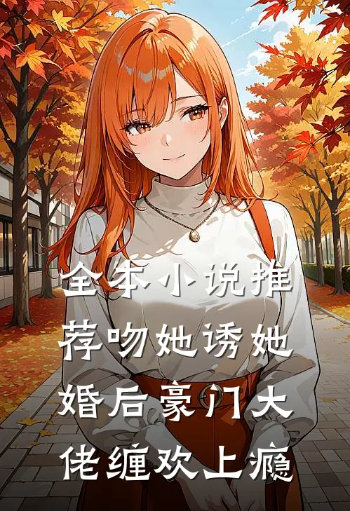 全本推荐吻她诱她,婚后豪门大佬缠欢上瘾免费阅读