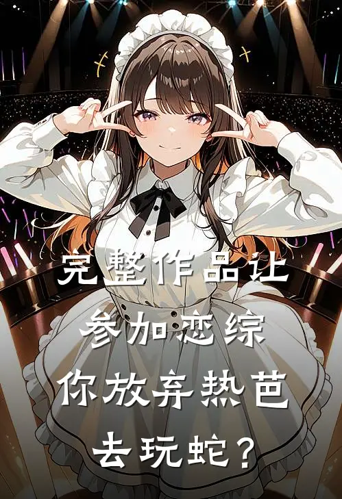 完整作品让参加恋综，你放弃热芭去玩蛇？