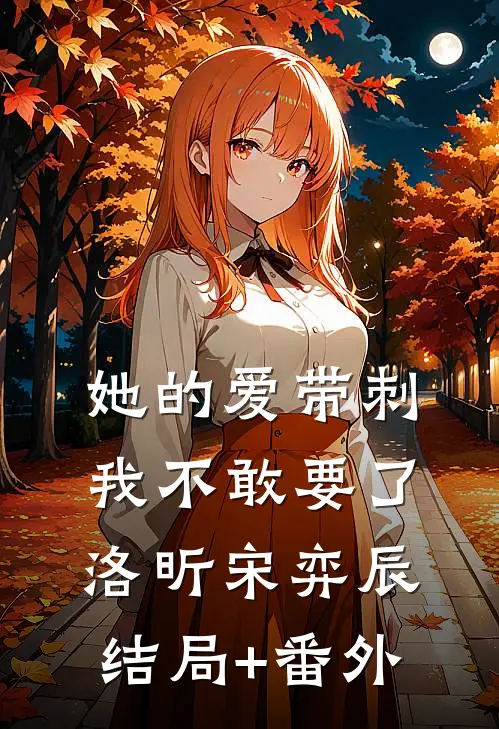 她的爱带刺，我不敢要了洛昕宋弈辰结局+番外