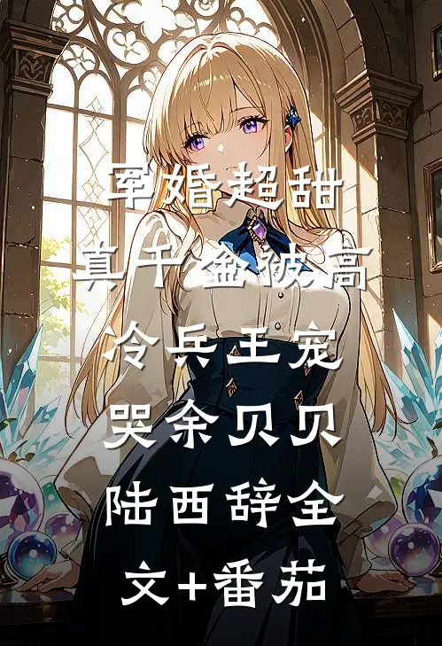 军婚超甜：真千金被高冷兵王宠哭余贝贝陆西辞全文+番茄
