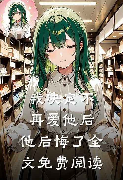 我决定不再爱他后，他后悔了全文免费阅读