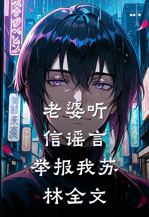 老婆听信谣言，举报我苏林全文