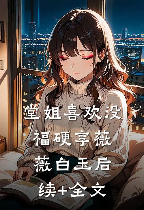 堂姐喜欢没福硬享薇薇白玉后续+全文