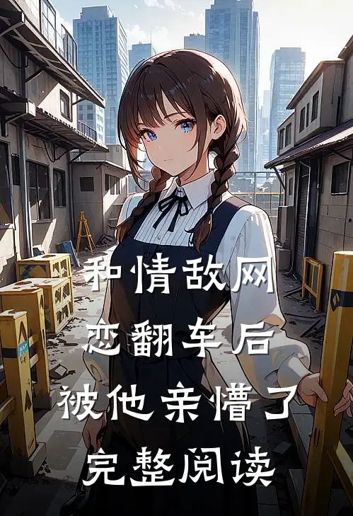 和情敌网恋翻车后，被他亲懵了完整阅读