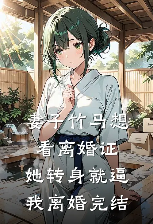 妻子竹马想看离婚证，她转身就逼我离婚完结