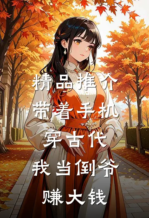 精品推介带着手机穿古代，我当倒爷赚大钱