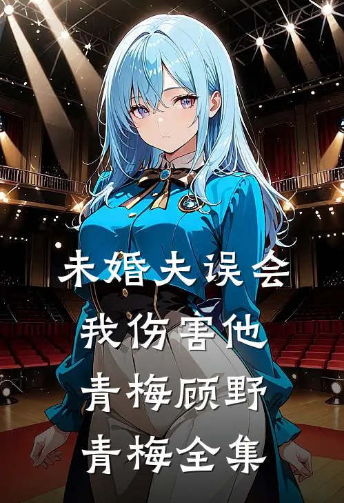 未婚夫误会我伤害他青梅顾野青梅 全集