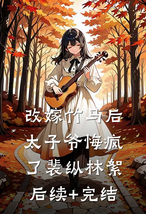 改嫁竹马后，太子爷悔疯了裴纵林絮后续+完结