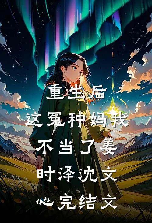 重生后，这冤种妈我不当了姜时泽沈文心完结文
