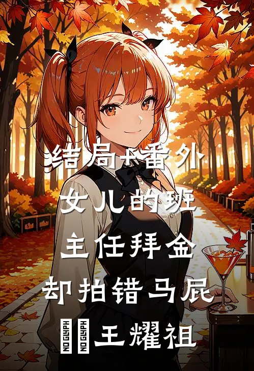 结局+番外女儿的班主任拜金，却拍错马屁芃芃王耀祖
