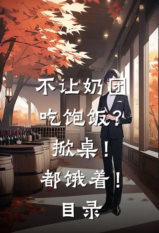 不让奶团吃饱饭？掀桌！都饿着！目录