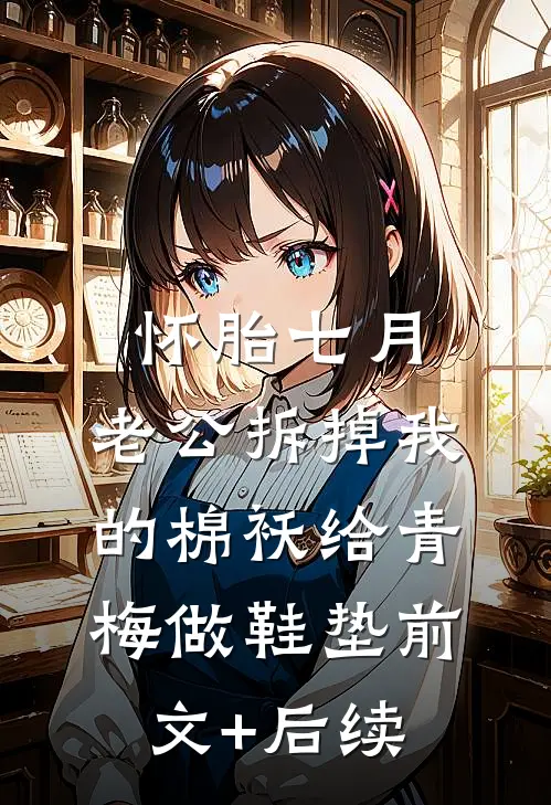 怀胎七月，老公拆掉我的棉袄给青梅做鞋垫前文+后续