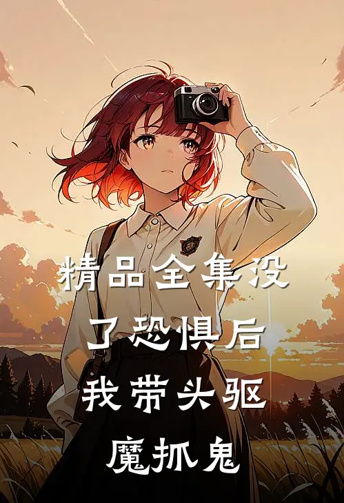 精品全集没了恐惧后，我带头驱魔抓鬼