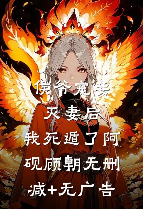 侯爷宠妾灭妻后，我死遁了阿砚顾朝无删减+无广告