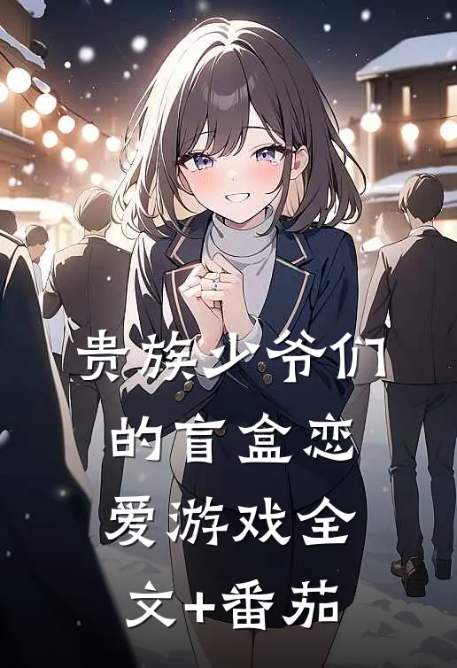 贵族少爷们的盲盒恋爱游戏全文+番茄