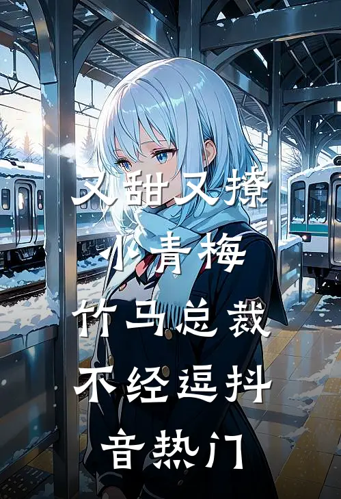 又甜又撩小青梅，竹马总裁不经逗抖音热门