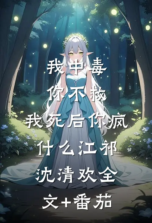 我中毒你不救，我死后你疯什么江祁沈清欢全文+番茄