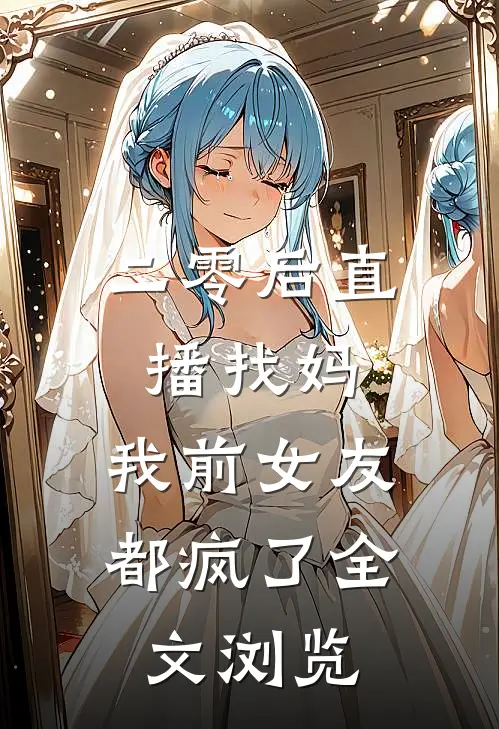 二零后直播找妈，我前女友都疯了全文浏览