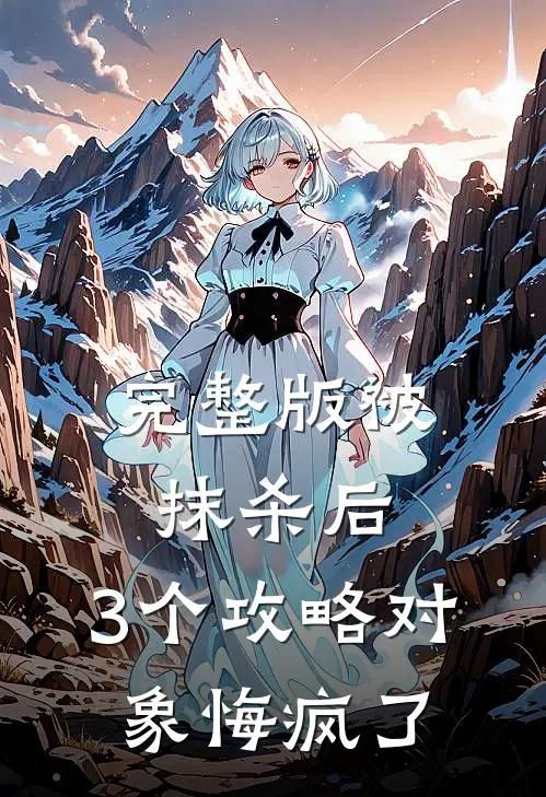 完整版被抹杀后，3个攻略对象悔疯了
