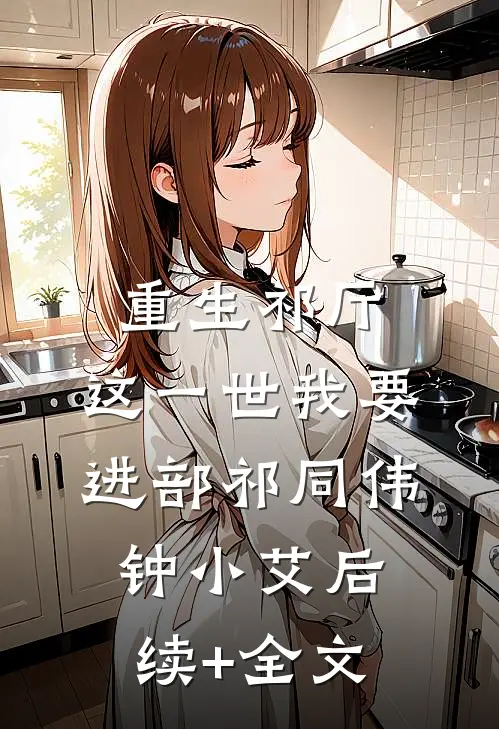 重生祁厅，这一世我要进部祁同伟钟小艾后续+全文