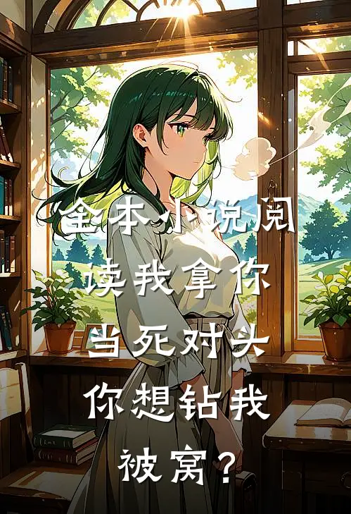 全本小说阅读我拿你当死对头，你想钻我被窝？